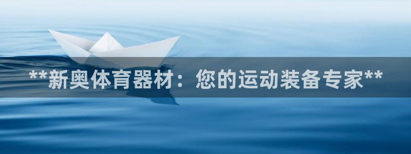 极悦平台登录入口注册账号:**新奥体育器材:您的运动装备专家